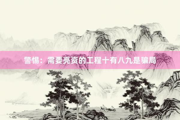 警惕：需要亮资的工程十有八九是骗局